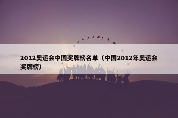 2012奥运会中国奖牌榜名单（中国2012年奥运会奖牌榜）