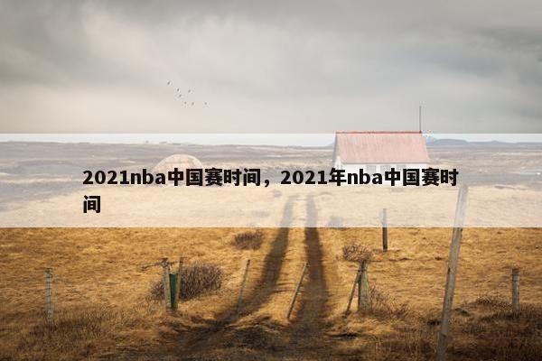2021nba中国赛时间，2021年nba中国赛时间