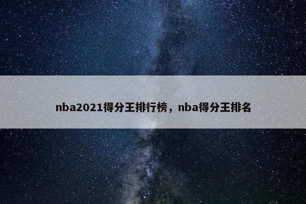 nba2021得分王排行榜，nba得分王排名