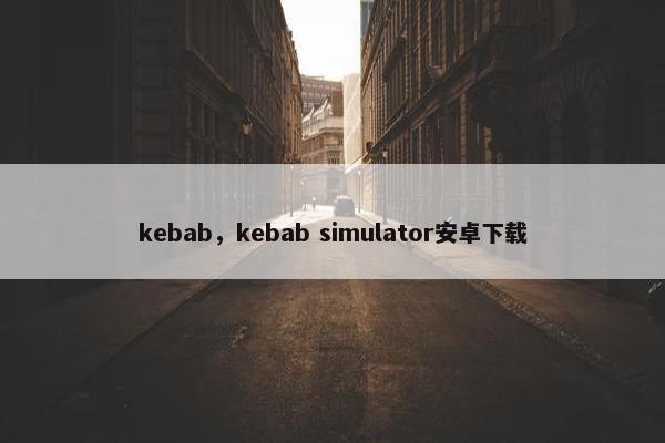 kebab，kebab simulator安卓下载