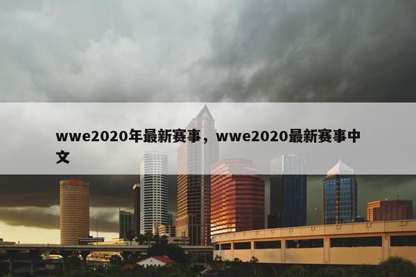 wwe2020年最新赛事，wwe2020最新赛事中文