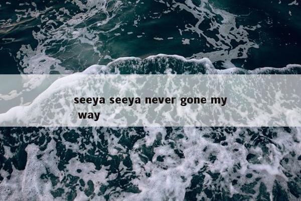 seeya seeya never gone my way