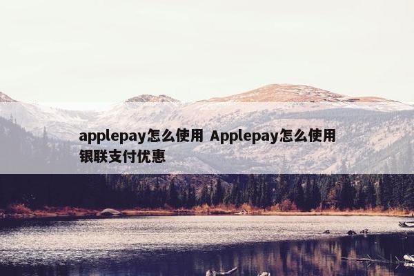 applepay怎么使用 Applepay怎么使用银联支付优惠