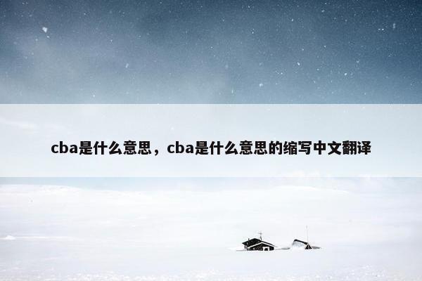 cba是什么意思，cba是什么意思的缩写中文翻译