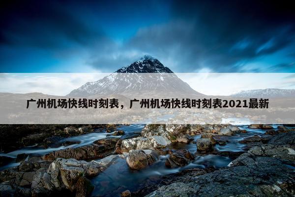 广州机场快线时刻表，广州机场快线时刻表2021最新