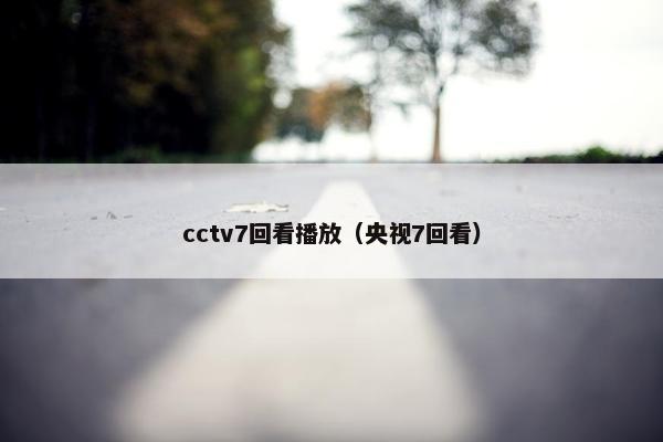 cctv7回看播放（央视7回看）