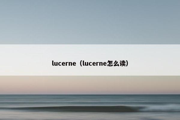 lucerne（lucerne怎么读）