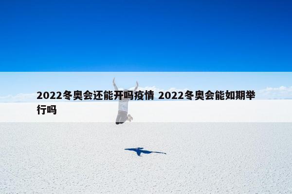 2022冬奥会还能开吗疫情 2022冬奥会能如期举行吗