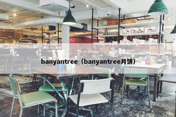 banyantree（banyantree月饼）