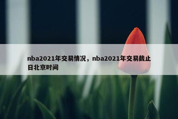 nba2021年交易情况，nba2021年交易截止日北京时间