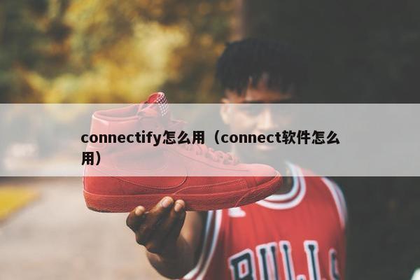 connectify怎么用（connect软件怎么用）