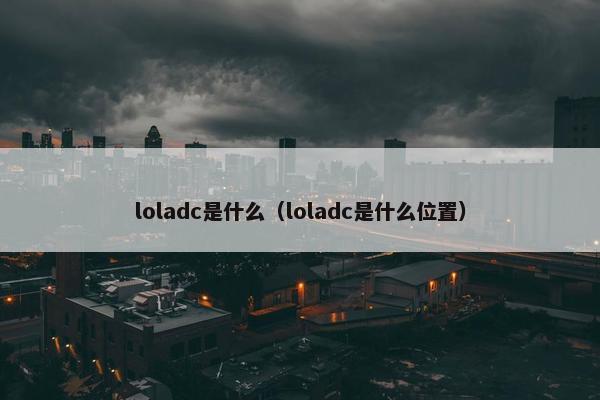 loladc是什么（loladc是什么位置）