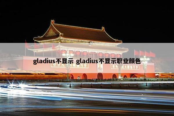 gladius不显示 gladius不显示职业颜色