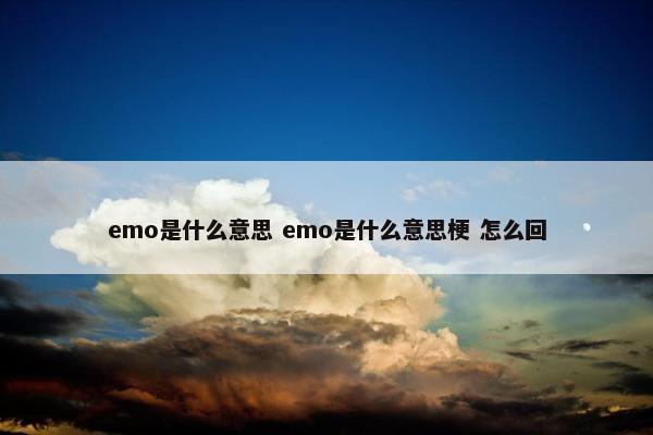emo是什么意思 emo是什么意思梗 怎么回