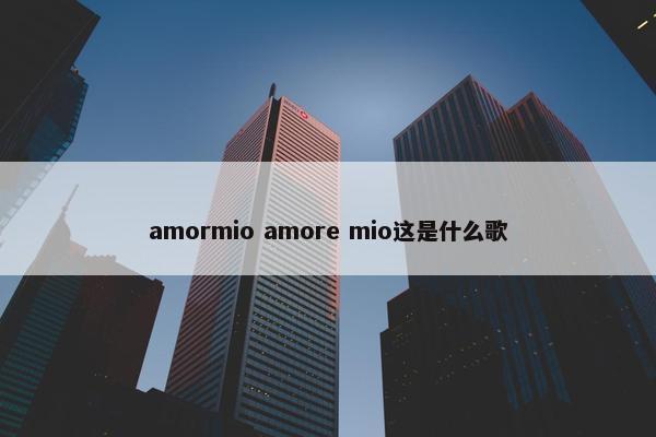 amormio amore mio这是什么歌