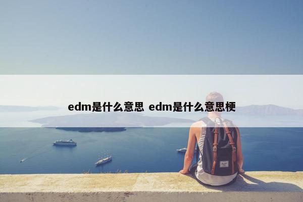 edm是什么意思 edm是什么意思梗