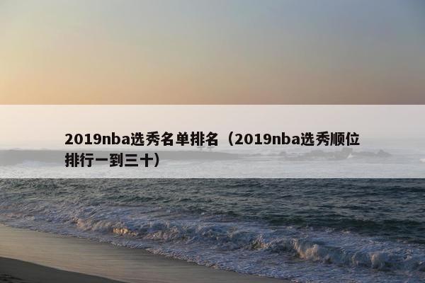 2019nba选秀名单排名（2019nba选秀顺位排行一到三十）