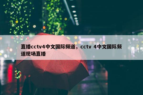 直播cctv4中文国际频道，cctv 4中文国际频道现场直播