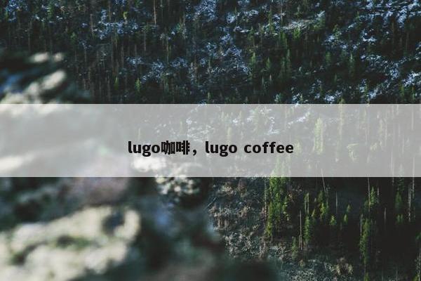 lugo咖啡，lugo coffee