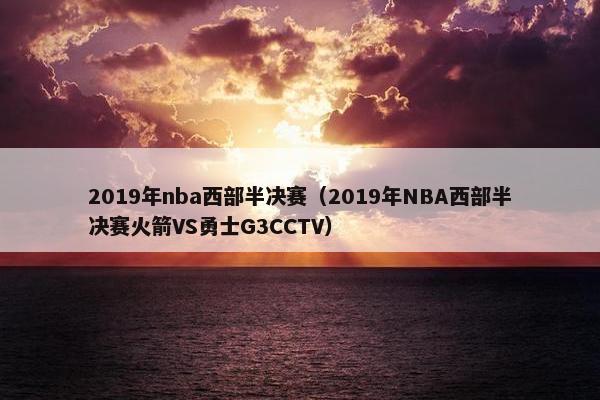 2019年nba西部半决赛（2019年NBA西部半决赛火箭VS勇士G3CCTV）