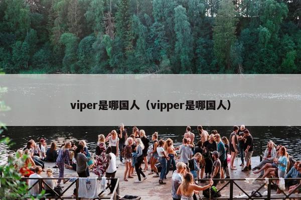 viper是哪国人（vipper是哪国人）