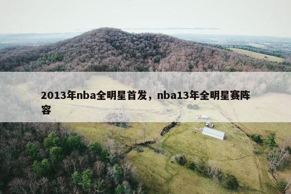2013年nba全明星首发，nba13年全明星赛阵容