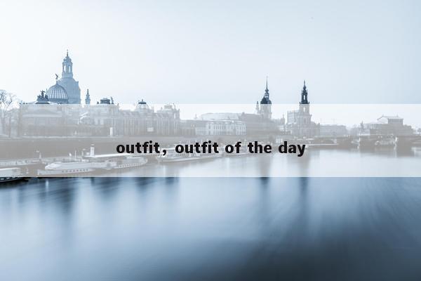 outfit，outfit of the day
