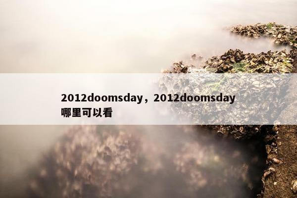 2012doomsday，2012doomsday哪里可以看