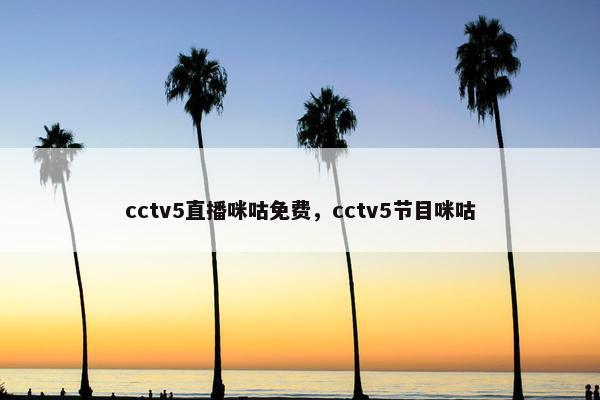 cctv5直播咪咕免费，cctv5节目咪咕