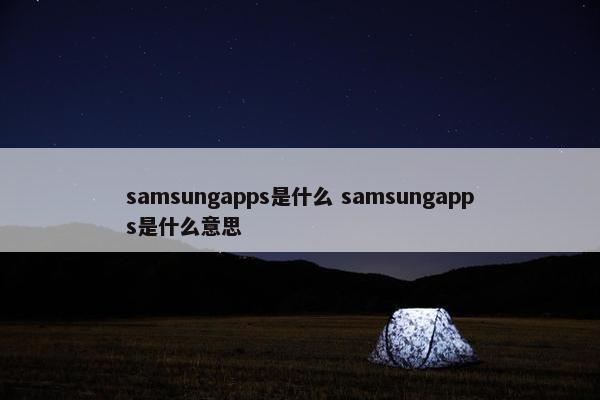 samsungapps是什么 samsungapps是什么意思