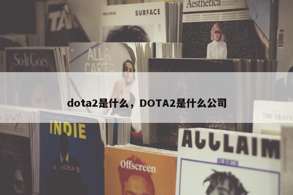 dota2是什么，DOTA2是什么公司