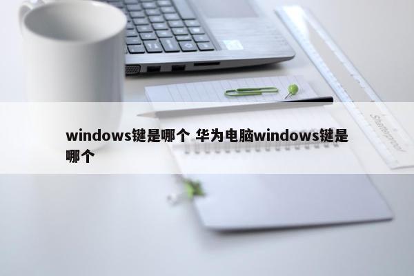 windows键是哪个 华为电脑windows键是哪个