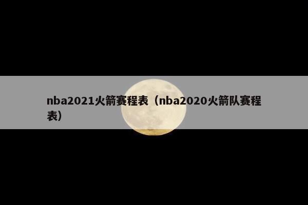 nba2021火箭赛程表（nba2020火箭队赛程表）