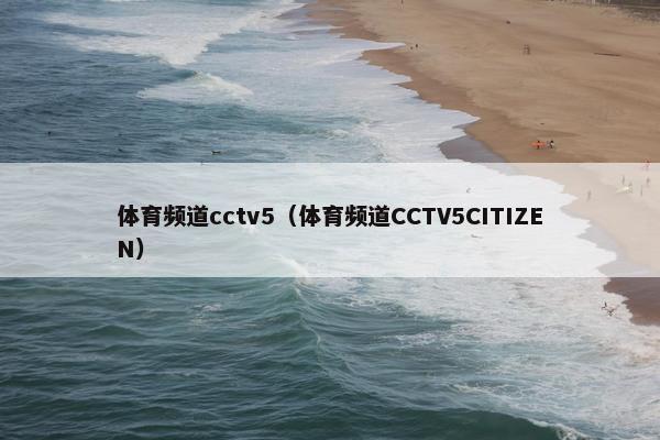 体育频道cctv5（体育频道CCTV5CITIZEN）