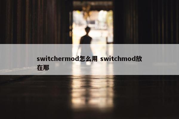 switchermod怎么用 switchmod放在那