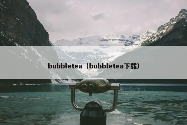 bubbletea（bubbletea下载）
