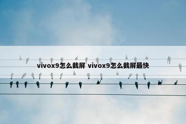 vivox9怎么截屏 vivox9怎么截屏最快