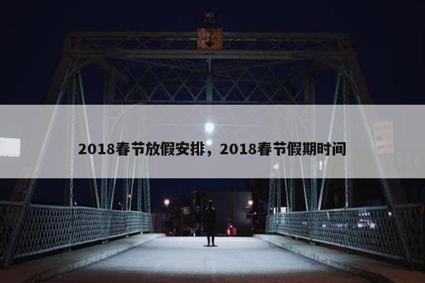 2018春节放假安排，2018春节假期时间
