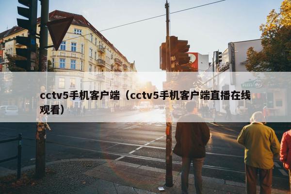 cctv5手机客户端（cctv5手机客户端直播在线观看）