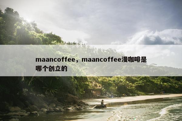 maancoffee，maancoffee漫咖啡是哪个创立的
