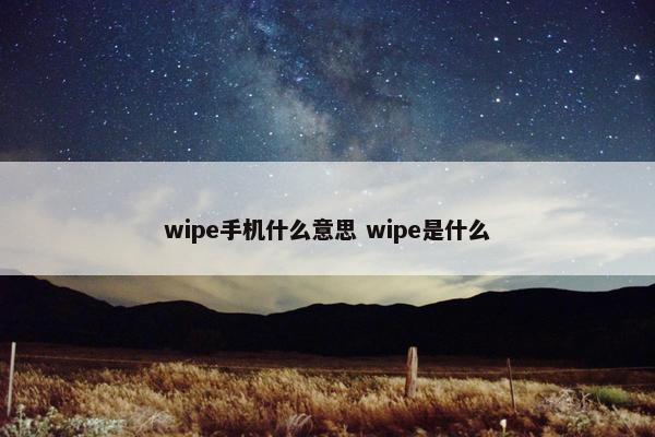 wipe手机什么意思 wipe是什么