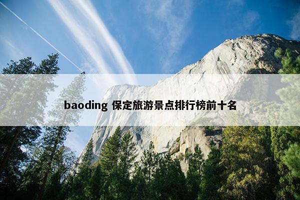 baoding 保定旅游景点排行榜前十名