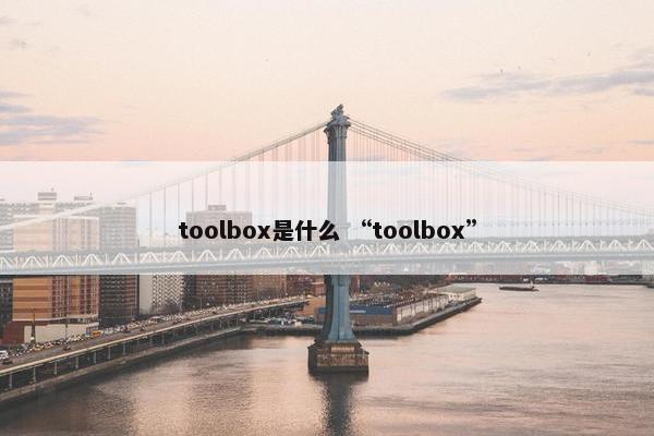 toolbox是什么 “toolbox”