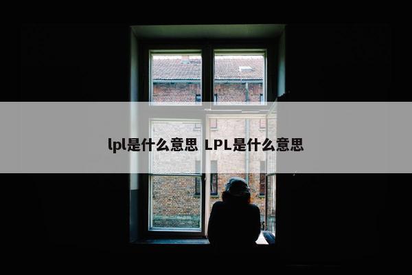 lpl是什么意思 LPL是什么意思