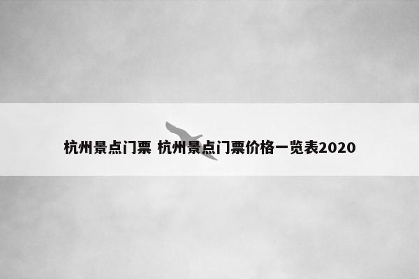 杭州景点门票 杭州景点门票价格一览表2020