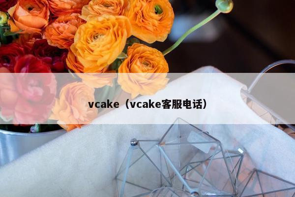 vcake（vcake客服电话）