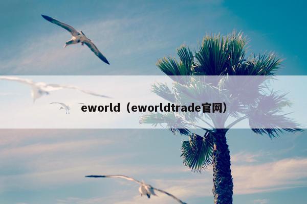 eworld（eworldtrade官网）