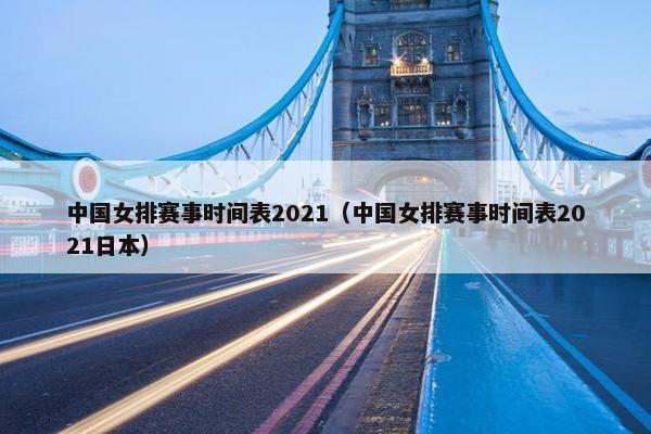 中国女排赛事时间表2021（中国女排赛事时间表2021日本）