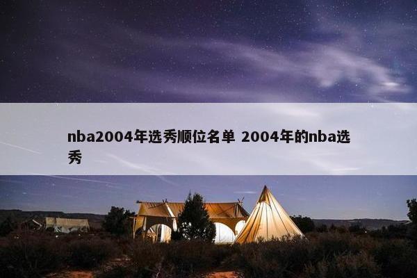 nba2004年选秀顺位名单 2004年的nba选秀