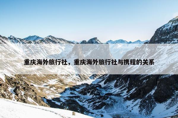 重庆海外旅行社，重庆海外旅行社与携程的关系